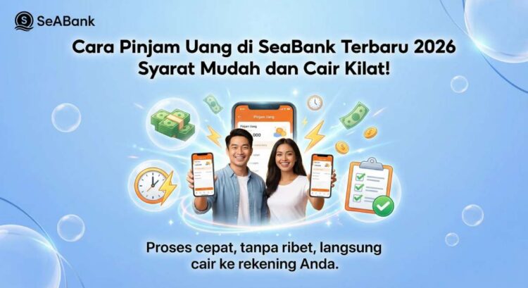 Cara Pinjam Uang di SeaBank Terbaru 2026: Syarat Mudah dan Cair Kilat
